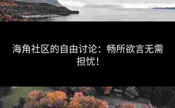 海角社区的自由讨论:畅所欲言无需担忧!