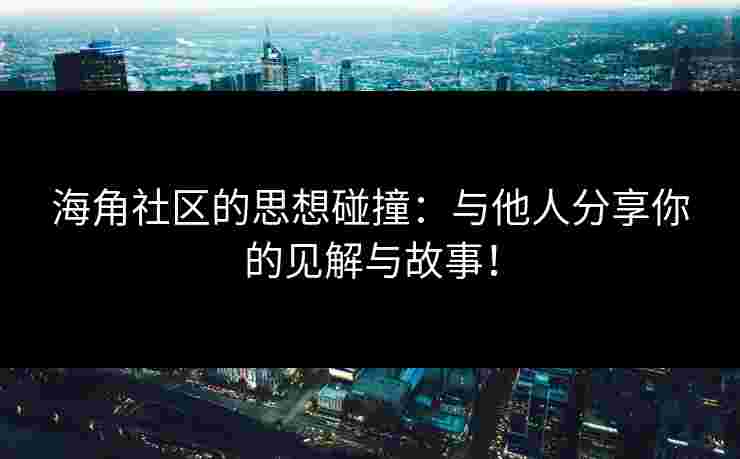 海角社区的思想碰撞:与他人分享你的见解与故事! 海角社区的思想碰撞:与他人分享你的见解与故事!